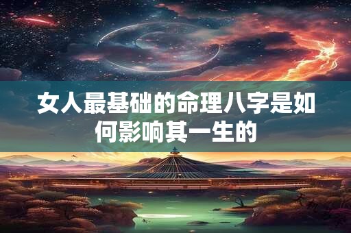 女人最基础的命理八字是如何影响其一生的