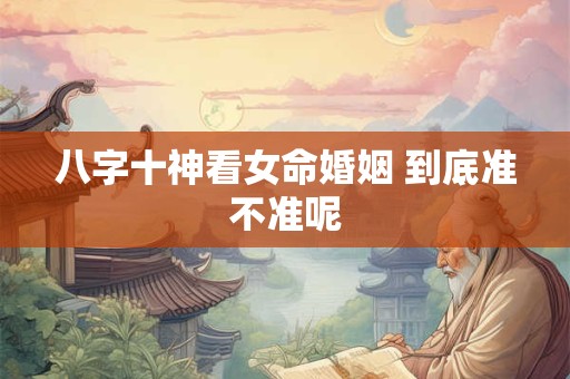 八字十神看女命婚姻 到底准不准呢