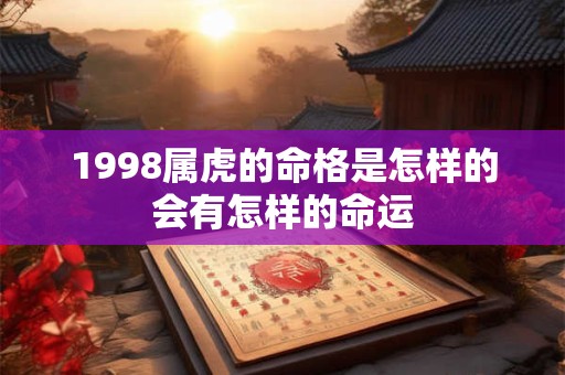 详细阅读:1998属虎的命格是怎样的会有怎样的命运 1998属虎的命格是怎样的会有怎样的命运