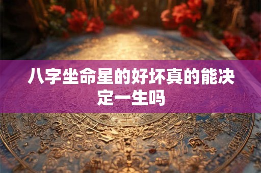 八字坐命星的好坏真的能决定一生吗