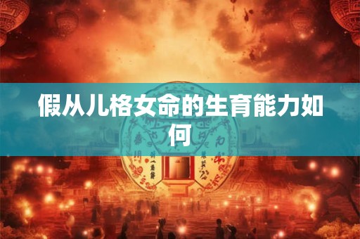 假从儿格女命的生育能力如何