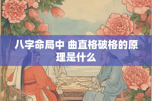 八字命局中 曲直格破格的原理是什么