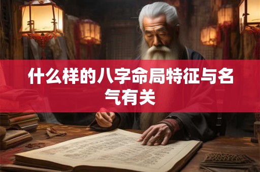 什么样的八字命局特征与名气有关