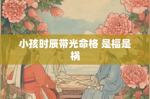 小孩时辰带光命格 是福是祸