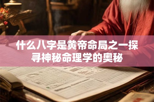 什么八字是黄帝命局之一探寻神秘命理学的奥秘