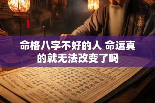 命格八字不好的人 命运真的就无法改变了吗