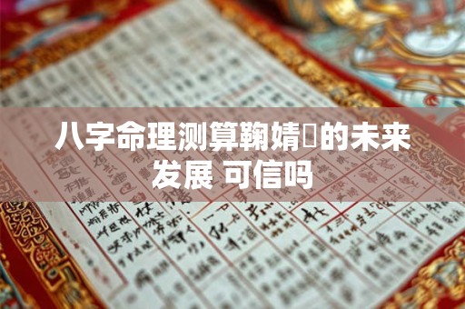 八字命理测算鞠婧祎的未来发展 可信吗