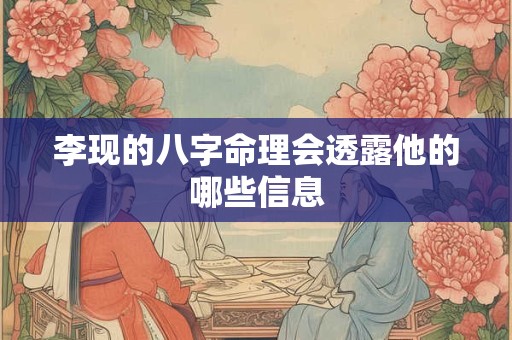 李现的八字命理会透露他的哪些信息