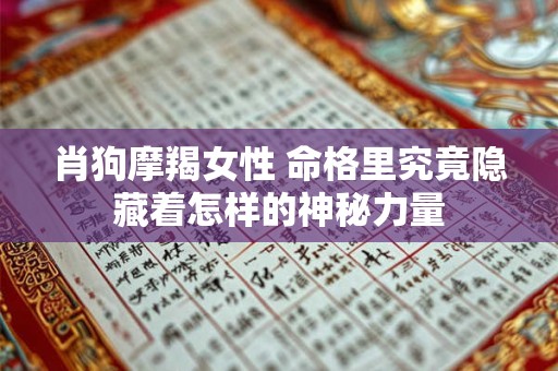 肖狗摩羯女性 命格里究竟隐藏着怎样的神秘力量