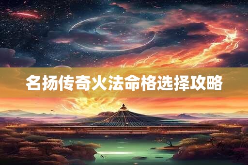 名扬传奇火法命格选择攻略