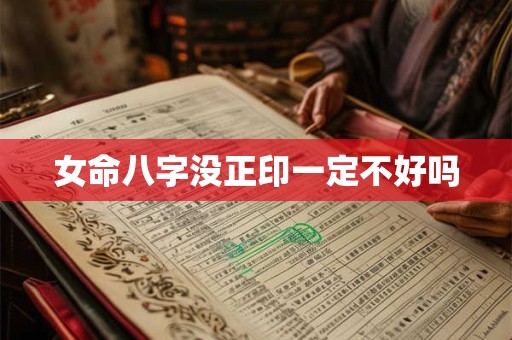 女命八字没正印一定不好吗