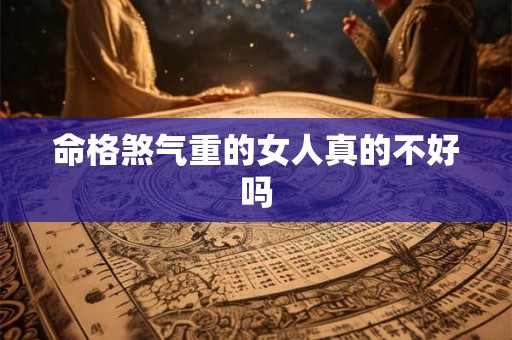 命格煞气重的女人真的不好吗