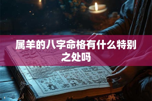 属羊的八字命格有什么特别之处吗