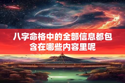 八字命格中的全部信息都包含在哪些内容里呢