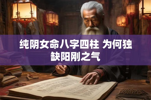 纯阴女命八字四柱 为何独缺阳刚之气