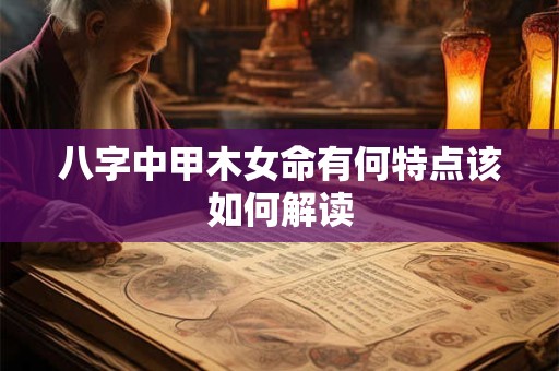 八字中甲木女命有何特点该如何解读