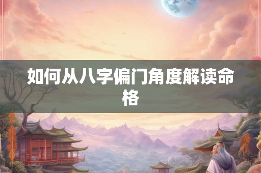 如何从八字偏门角度解读命格