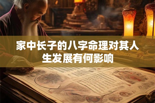 家中长子的八字命理对其人生发展有何影响