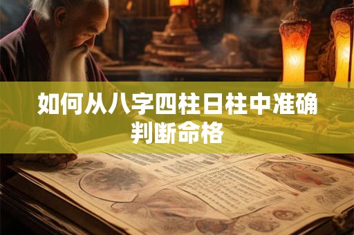 如何从八字四柱日柱中准确判断命格
