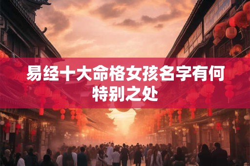 易经十大命格女孩名字有何特别之处