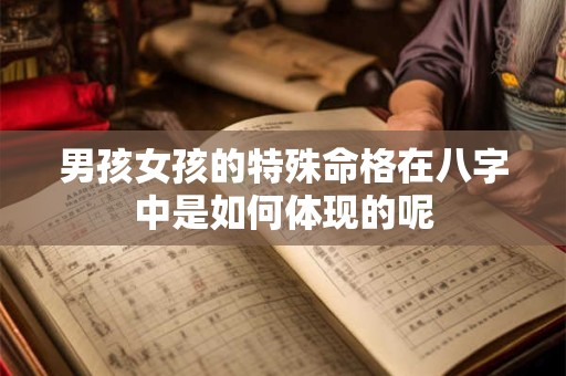 男孩女孩的特殊命格在八字中是如何体现的呢