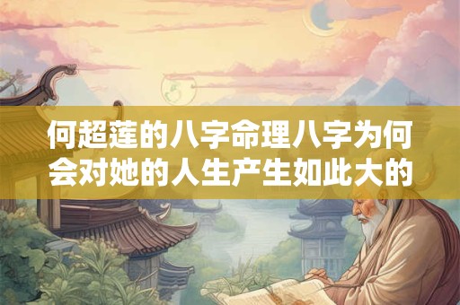 详细阅读:何超莲的八字命理八字为何会对她的人生产生如此大的影响 何超莲的八字命理八字为何会对她的人生产生如此大的影响
