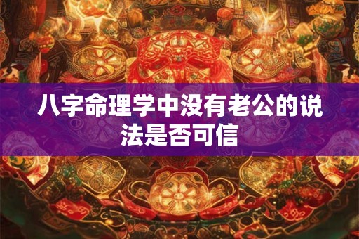 八字命理学中没有老公的说法是否可信