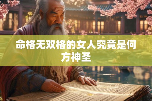 命格无双格的女人究竟是何方神圣