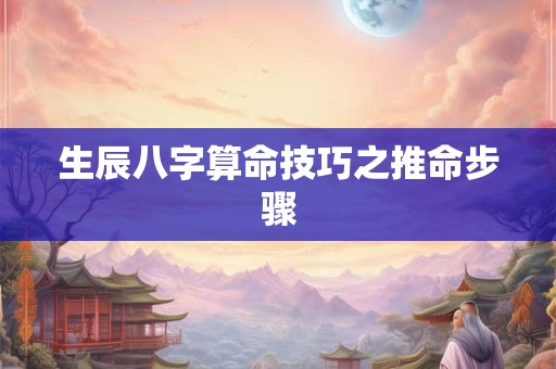 生辰八字算命技巧之推命步骤