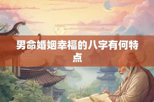 男命婚姻幸福的八字有何特点