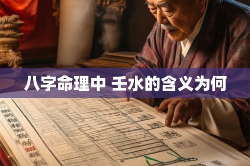 八字命理中 壬水的含义为何