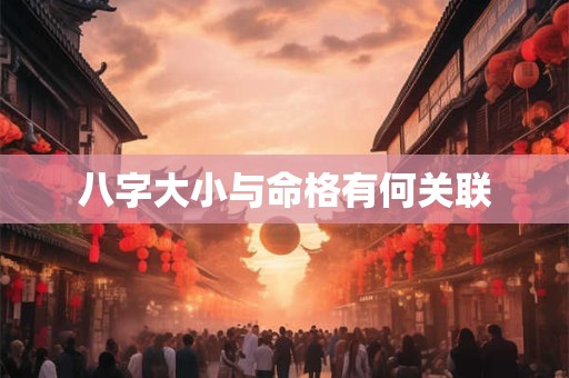 八字大小与命格有何关联