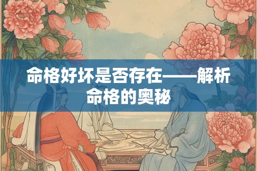 命格好坏是否存在——解析命格的奥秘