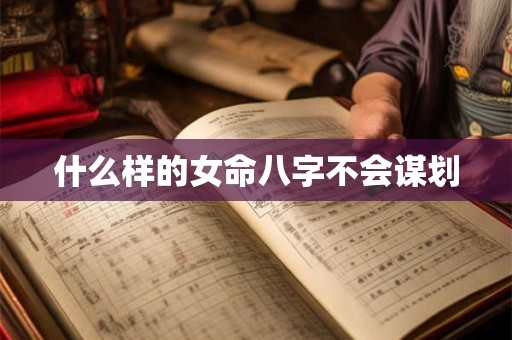 什么样的女命八字不会谋划