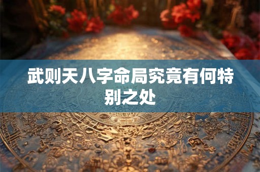 武则天八字命局究竟有何特别之处