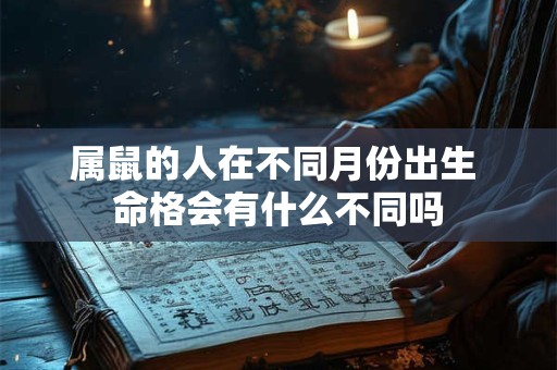 属鼠的人在不同月份出生 命格会有什么不同吗