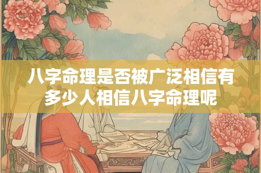 八字命理是否被广泛相信有多少人相信八字命理呢