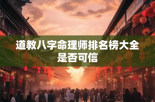 道教八字命理师排名榜大全是否可信