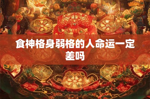 食神格身弱格的人命运一定差吗