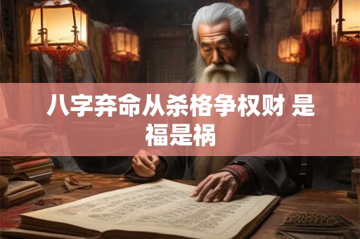 八字弃命从杀格争权财 是福是祸