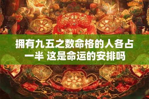 拥有九五之数命格的人各占一半 这是命运的安排吗