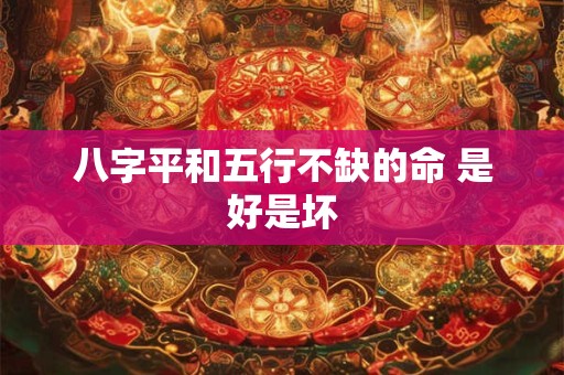 八字平和五行不缺的命 是好是坏