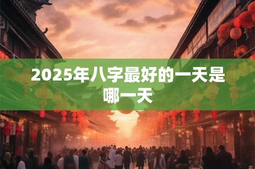 2025年八字最好的一天是哪一天