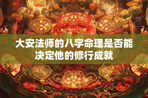 大安法师的八字命理是否能决定他的修行成就