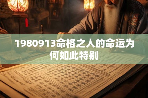 1980913命格之人的命运为何如此特别 1980913命格之人的命运为何如此特别
