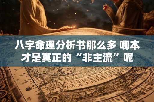 八字命理分析书那么多 哪本才是真正的“非主流”呢