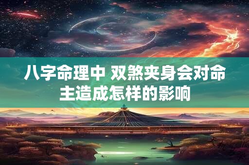 八字命理中 双煞夹身会对命主造成怎样的影响