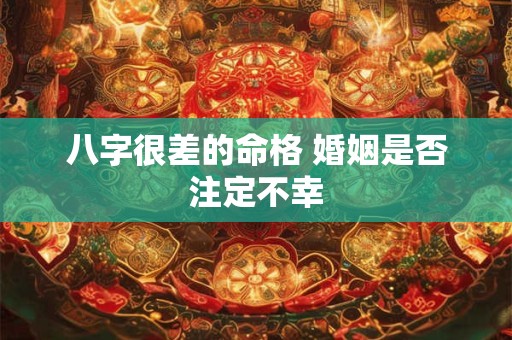 详细阅读:八字很差的命格 婚姻是否注定不幸 八字很差的命格 婚姻是否注定不幸