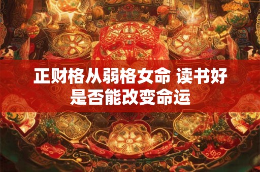 正财格从弱格女命 读书好是否能改变命运