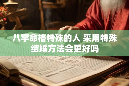 八字命格特殊的人 采用特殊结婚方法会更好吗